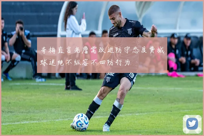 夸梅直言老詹需改进防守态度费城球迷绝不纵容不回防行为