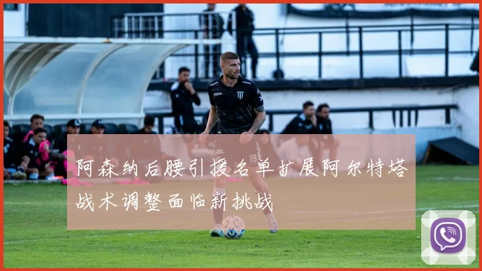 阿森纳后腰引援名单扩展阿尔特塔战术调整面临新挑战